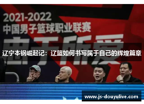 辽宁本钢崛起记：辽篮如何书写属于自己的辉煌篇章