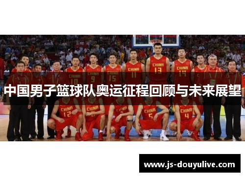 中国男子篮球队奥运征程回顾与未来展望