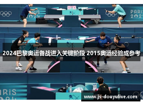 2024巴黎奥运备战进入关键阶段 2015奥运经验成参考